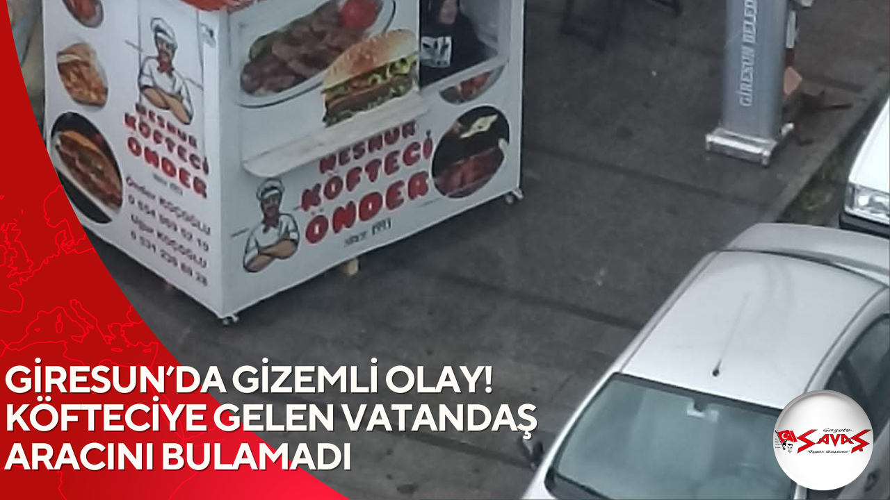 GİRESUN’DA GİZEMLİ OLAY!   KÖFTECİYE GELEN VATANDAŞ ARACINI BULAMADI