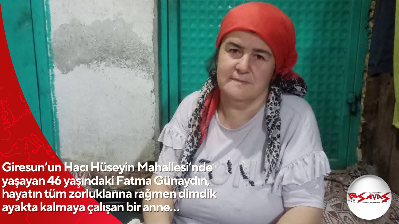Giresun’un Hacı Hüseyin Mahallesi’nde yaşayan 46 yaşındaki Fatma Günaydın, hayatın tüm zorluklarına rağmen dimdik ayakta kalmaya çalışan bir anne…