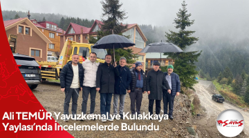 Ali TEMÜR Yavuzkemal ve Kulakkaya Yaylası’nda İncelemelerde Bulundu