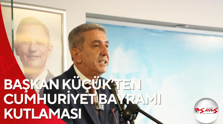 BAŞKAN KÜÇÜK’TEN CUMHURİYET BAYRAMI KUTLAMASI
