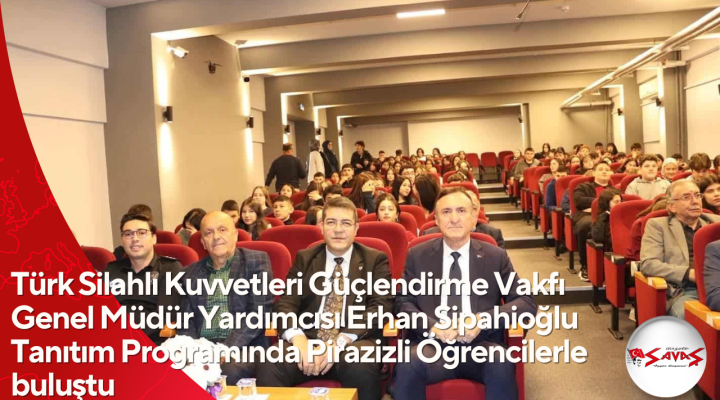 Türk Silahlı Kuvvetleri Güçlendirme Vakfı Genel Müdür Yardımcısı Erhan Sipahioğlu Tanıtım Programında Pirazizli Öğrencilerle buluştu