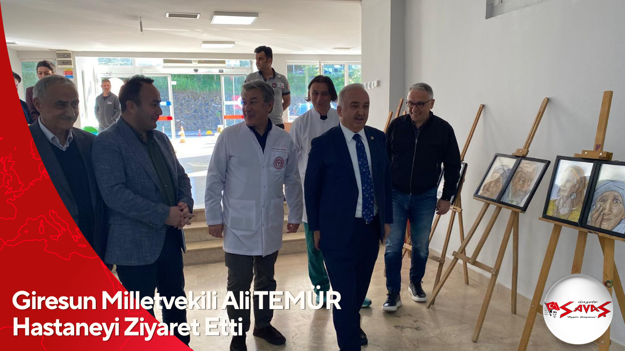 Giresun Milletvekili Ali TEMÜR Hastaneyi Ziyaret Etti
