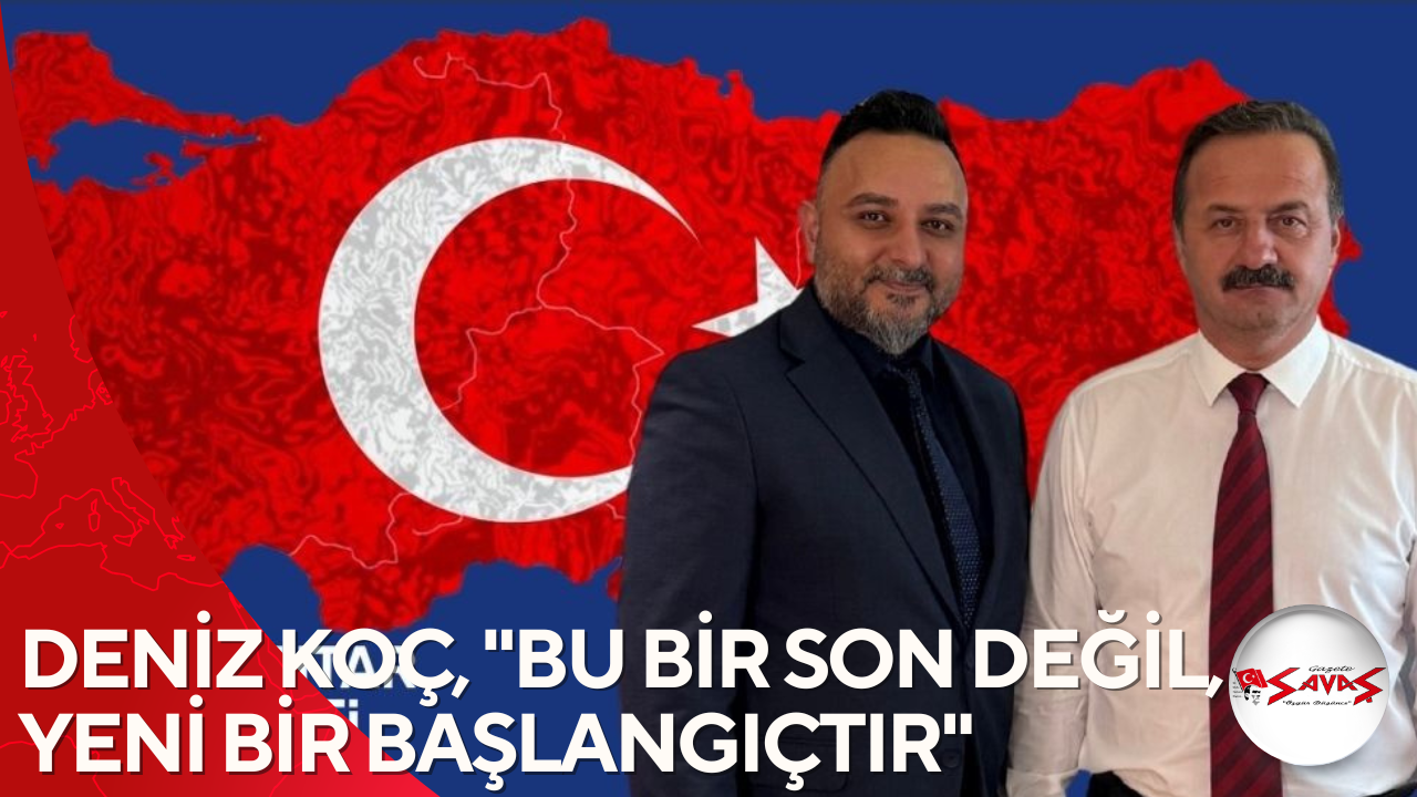 DENİZ KOÇ, “BU BİR SON DEĞİL, YENİ BİR BAŞLANGIÇTIR”