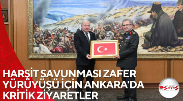 HARŞİT SAVUNMASI ZAFER YÜRÜYÜŞÜ İÇİN ANKARA’DA KRİTİK ZİYARETLER