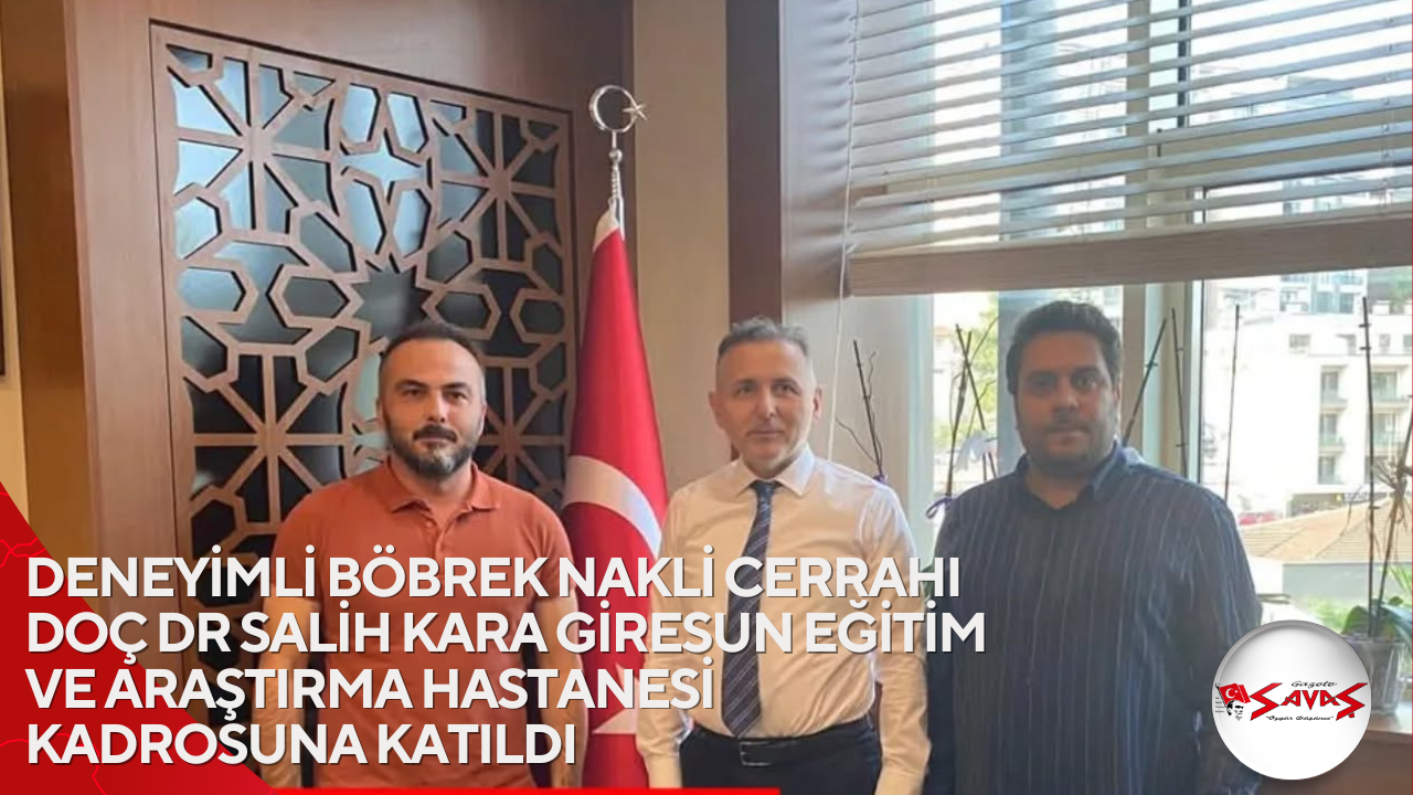 DENEYİMLİ BÖBREK NAKLİ CERRAHI DOÇ DR SALİH KARA GİRESUN EĞİTİM VE ARAŞTIRMA HASTANESİ KADROSUNA KATILDI