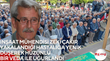 İNŞAAT MÜHENDİSİ ZEKİ ÇAKIR YAKALANDIĞI HASTALIĞA YENİK DÜŞEREK HÜZÜNLÜ BİR VEDA İLE UĞURLANDI