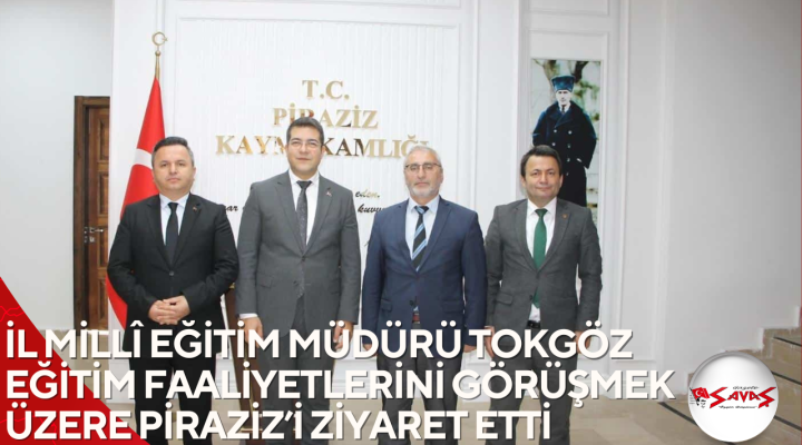 İL MİLLÎ EĞİTİM MÜDÜRÜ TOKGÖZ EĞİTİM FAALİYETLERİNİ GÖRÜŞMEK ÜZERE PİRAZİZ’İ ZİYARET ETTİ