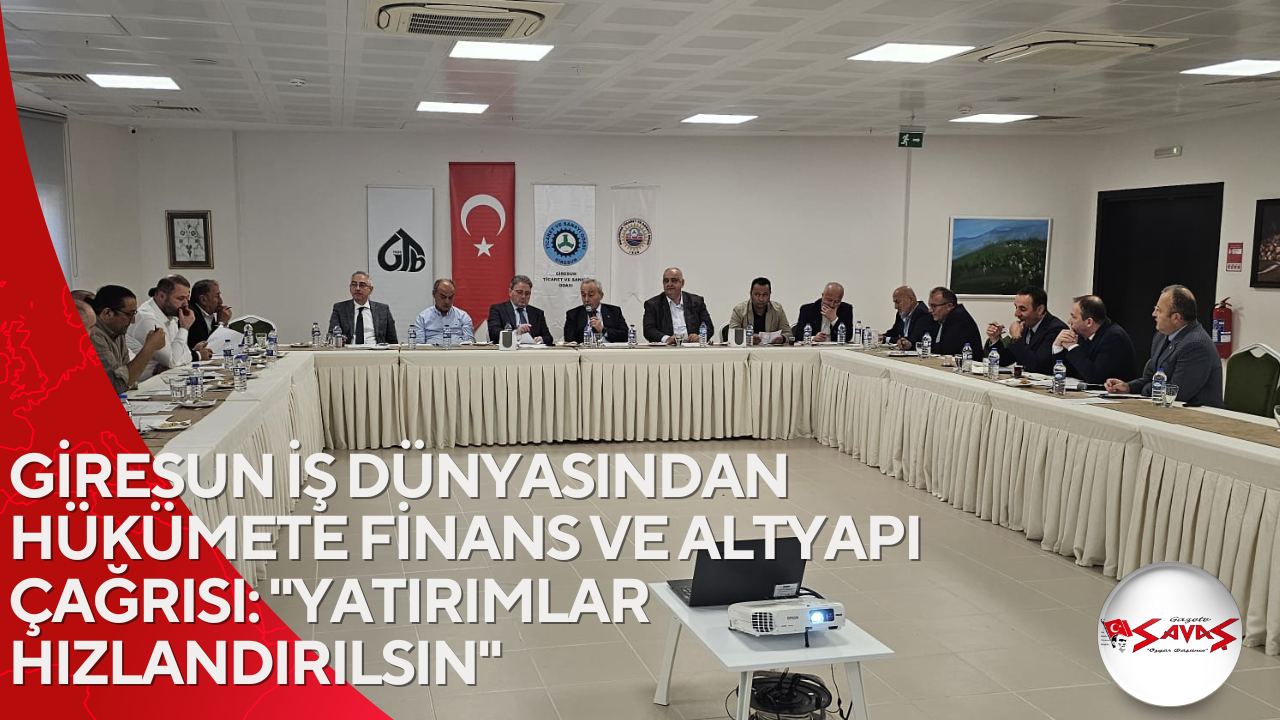 GİRESUN İŞ DÜNYASINDAN HÜKÜMETE FİNANS VE ALTYAPI ÇAĞRISI: “YATIRIMLAR HIZLANDIRILSIN”