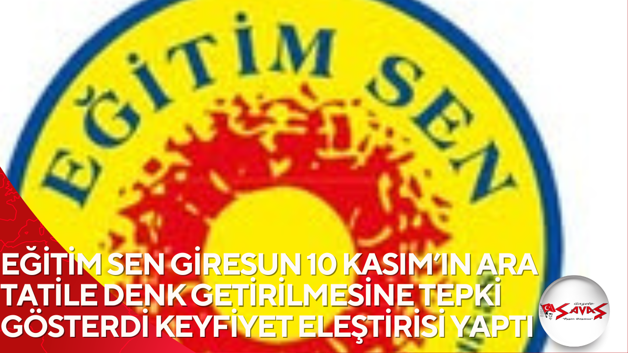 EĞİTİM SEN GİRESUN 10 KASIM’IN ARA TATİLE DENK GETİRİLMESİNE TEPKİ GÖSTERDİ KEYFİYET ELEŞTİRİSİ YAPTI