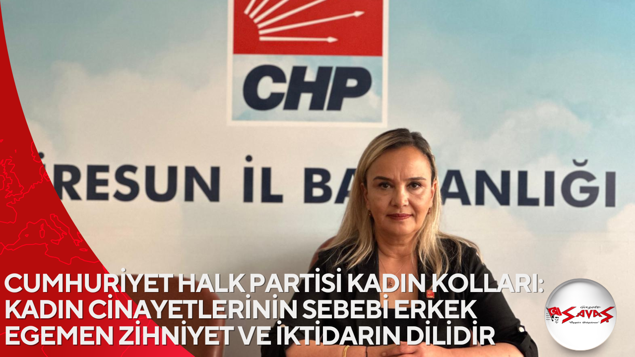 CUMHURİYET HALK PARTİSİ KADIN KOLLARI: KADIN CİNAYETLERİNİN SEBEBİ ERKEK EGEMEN ZİHNİYET VE İKTİDARIN DİLİDİR