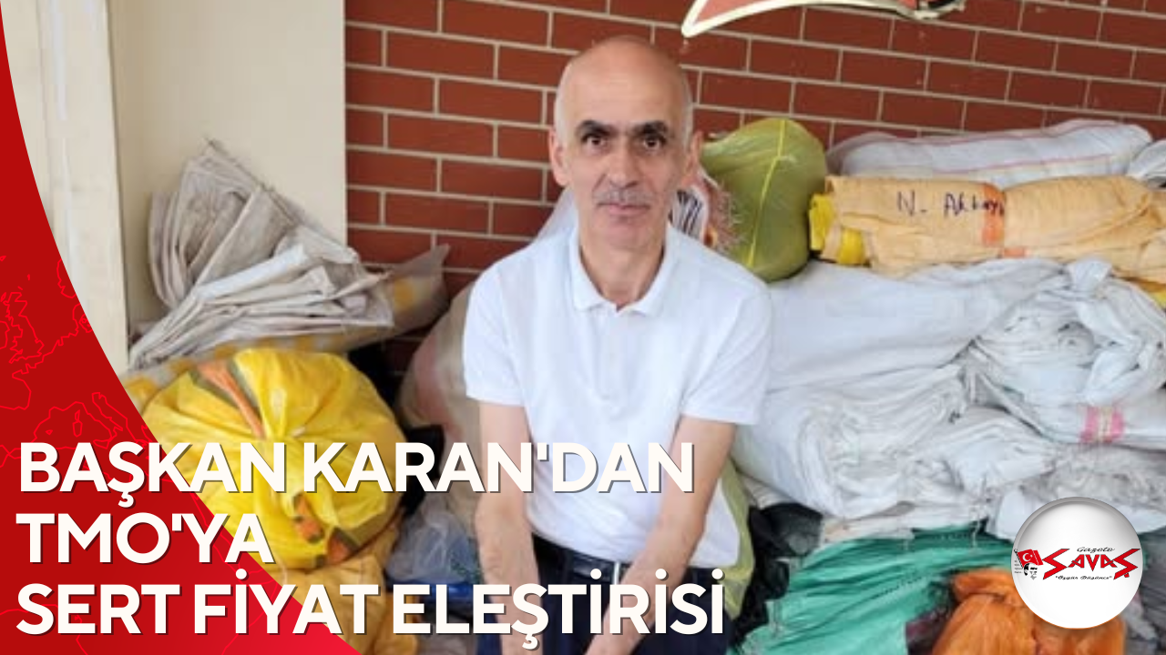 BAŞKAN KARAN’DAN TMO’YA SERT FİYAT ELEŞTİRİSİ