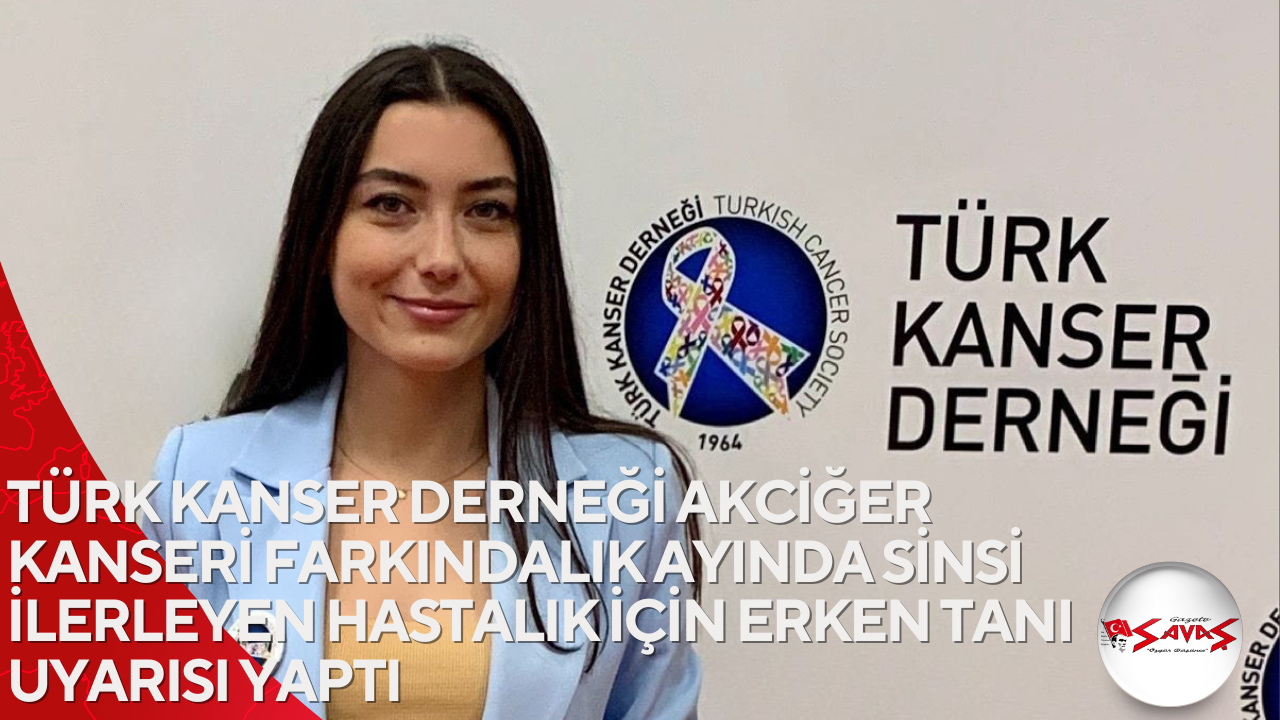 TÜRK KANSER DERNEĞİ AKCİĞER KANSERİ FARKINDALIK AYINDA SİNSİ İLERLEYEN HASTALIK İÇİN ERKEN TANI UYARISI YAPTI