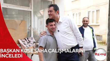 BAŞKAN KÖSE SAHA ÇALIŞMALARINI İNCELEDİ