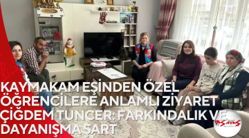 KAYMAKAM EŞİNDEN ÖZEL ÖĞRENCİLERE ANLAMLI ZİYARET ÇİĞDEM TUNCER: FARKINDALIK VE DAYANIŞMA ŞART