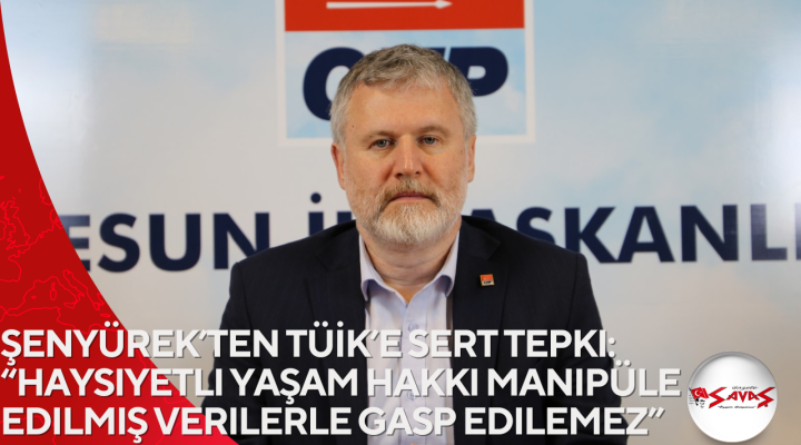Şenyürek’ten TÜİK’e sert tepki: “Haysiyetli yaşam hakkı manipüle edilmiş verilerle gasp edilemez”
